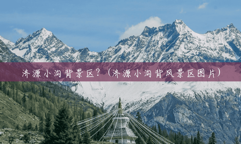 济源小沟背景区?(济源小沟背风景区图片) 济源小沟背景区?(济源小沟背风景区图片)