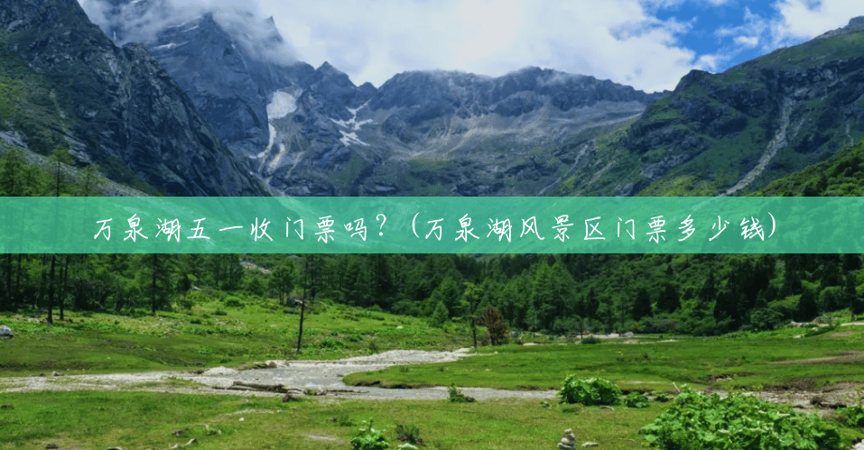 万泉湖五一收门票吗?(万泉湖风景区门票多少钱) 万泉湖五一收门票吗?(万泉湖风景区门票多少钱)