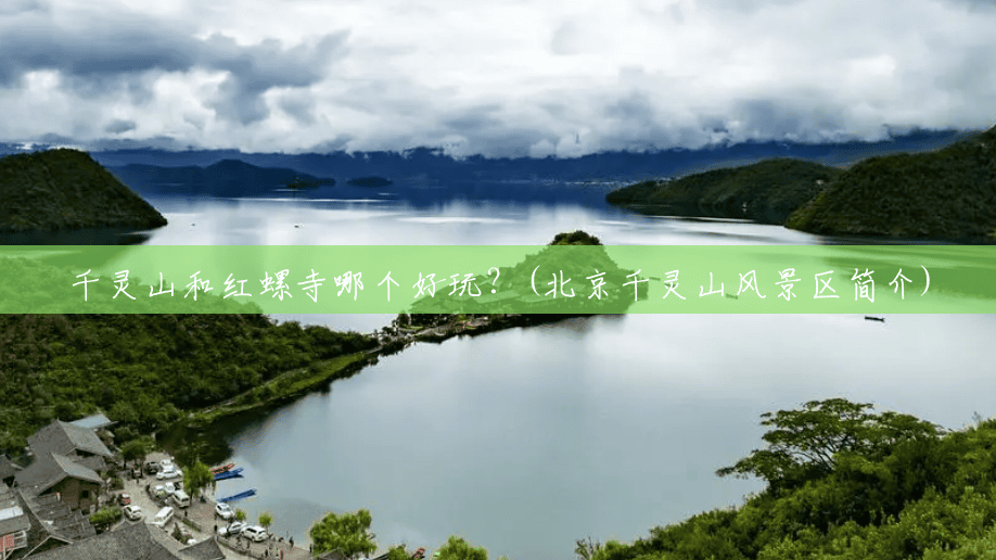 千灵山和红螺寺哪个好玩?(北京千灵山风景区简介) 千灵山和红螺寺哪个好玩?(北京千灵山风景区简介)