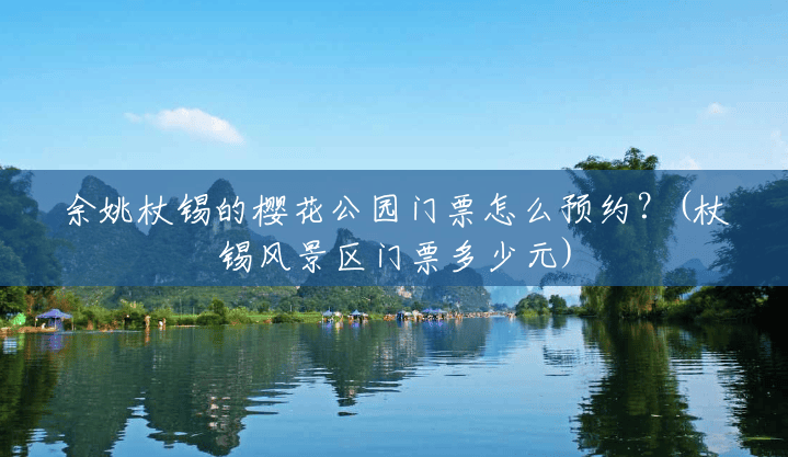 余姚杖锡的樱花公园门票怎么预约?(杖锡风景区门票多少元) 余姚杖锡的樱花公园门票怎么预约?(杖锡风景区门票多少元)