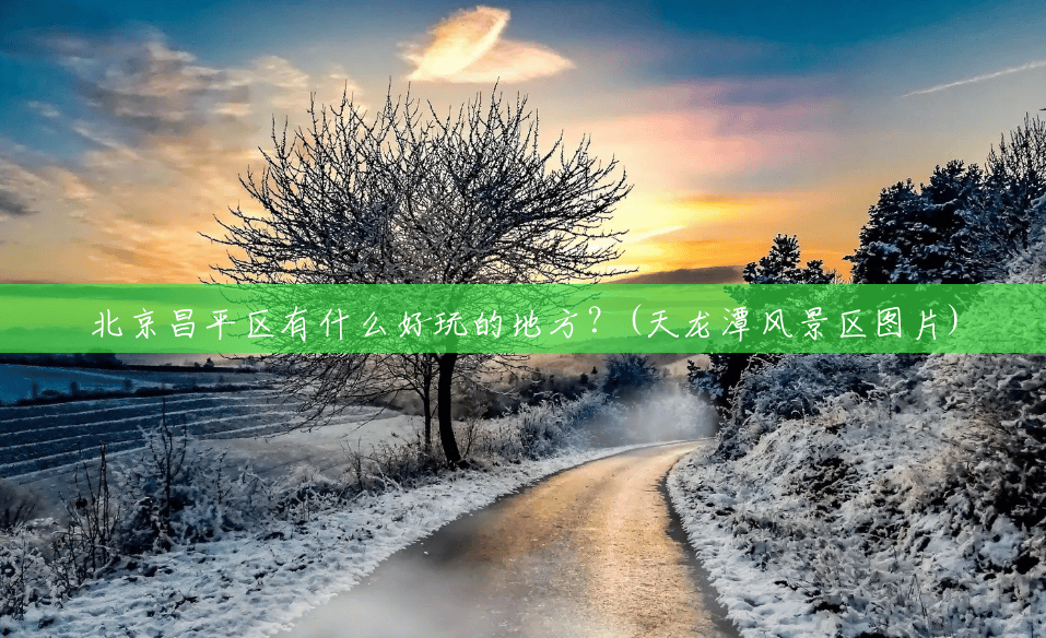 北京昌平区有什么好玩的地方?(天龙潭风景区图片) 北京昌平区有什么好玩的地方?(天龙潭风景区图片)