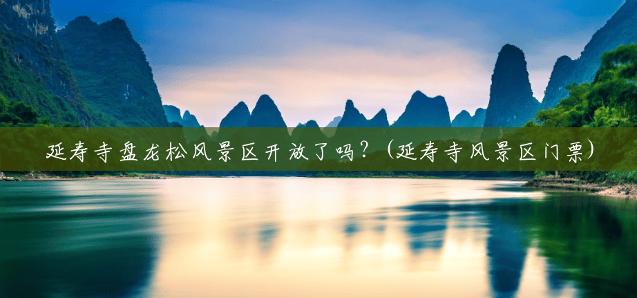 延寿寺盘龙松风景区开放了吗?(延寿寺风景区门票) 延寿寺盘龙松风景区开放了吗?(延寿寺风景区门票)