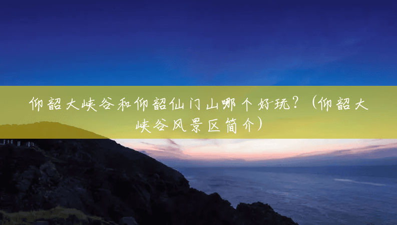 仰韶大峡谷和仰韶仙门山哪个好玩?(仰韶大峡谷风景区简介) 仰韶大峡谷和仰韶仙门山哪个好玩?(仰韶大峡谷风景区简介)