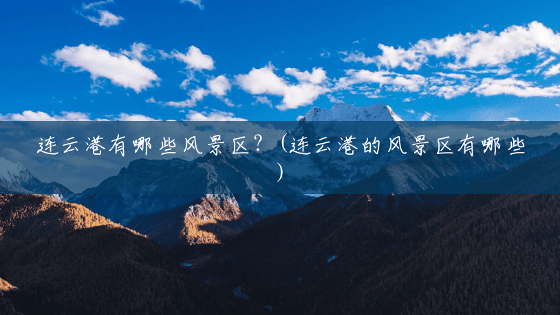 连云港有哪些风景区?(连云港的风景区有哪些) 连云港有哪些风景区?(连云港的风景区有哪些)
