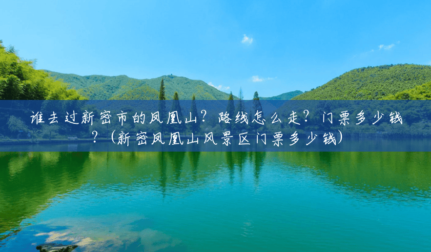 谁去过新密市的凤凰山?路线怎么走?门票多少钱?(新密凤凰山风景区门票多少钱) 谁去过新密市的凤凰山?路线怎么走?门票多少钱?(新密凤凰山风景区门票多少钱)