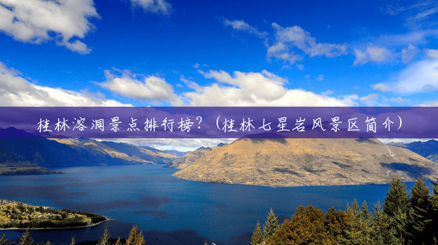 桂林溶洞景点排行榜?(桂林七星岩风景区简介) 桂林溶洞景点排行榜?(桂林七星岩风景区简介)