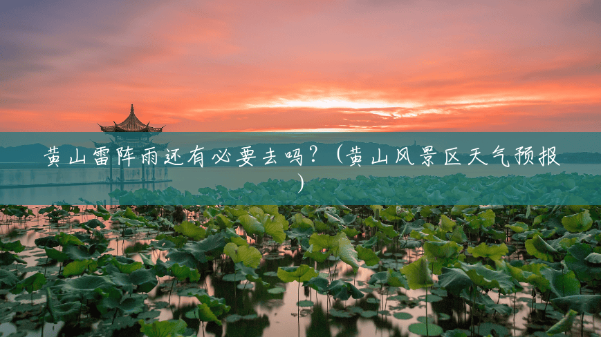 黄山雷阵雨还有必要去吗？(黄山风景区天气预报)