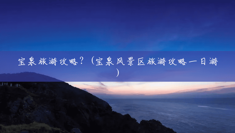 宝泉旅游攻略?(宝泉风景区旅游攻略一日游) 宝泉旅游攻略?(宝泉风景区旅游攻略一日游)