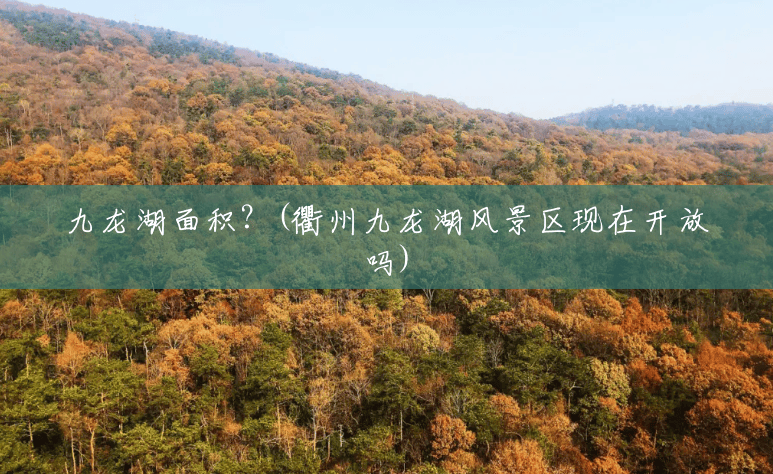 九龙湖面积?(衢州九龙湖风景区现在开放吗) 九龙湖面积?(衢州九龙湖风景区现在开放吗)