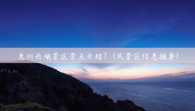 惠州西湖景区景点介绍？(风景区信息摘要)