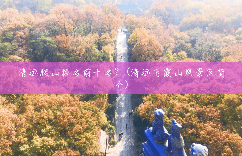 清远爬山排名前十名?(清远飞霞山风景区简介) 清远爬山排名前十名?(清远飞霞山风景区简介)
