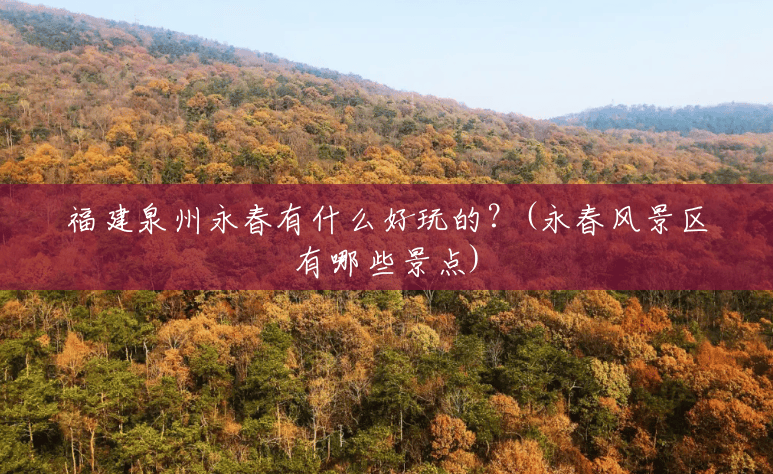 福建泉州永春有什么好玩的?(永春风景区有哪些景点) 福建泉州永春有什么好玩的?(永春风景区有哪些景点)