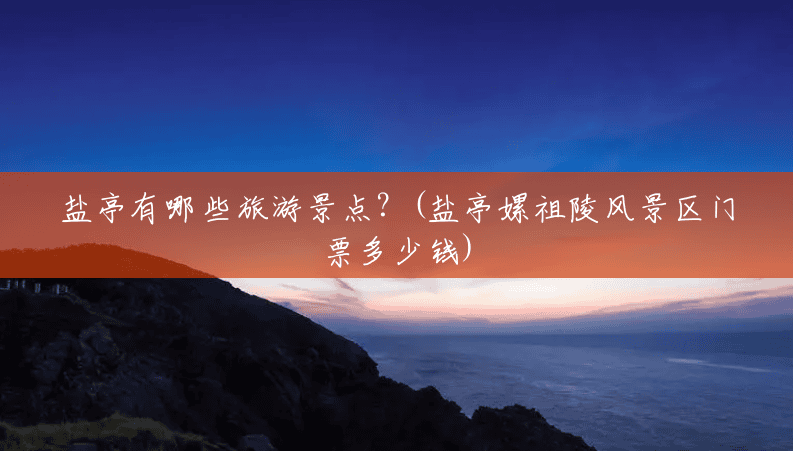 盐亭有哪些旅游景点?(盐亭嫘祖陵风景区门票多少钱) 盐亭有哪些旅游景点?(盐亭嫘祖陵风景区门票多少钱)