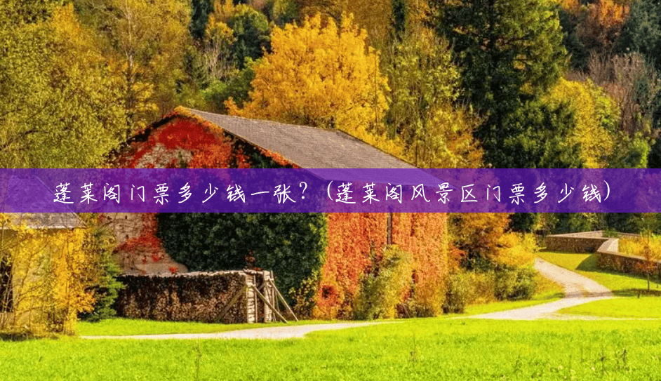 蓬莱阁门票多少钱一张?(蓬莱阁风景区门票多少钱) 蓬莱阁门票多少钱一张?(蓬莱阁风景区门票多少钱)