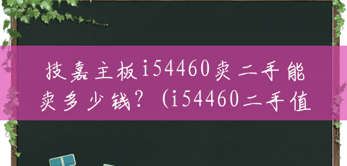 技嘉主板i54460卖二手能卖多少钱?(i54460二手值多少) 技嘉主板i54460卖二手能卖多少钱?(i54460二手值多少)
