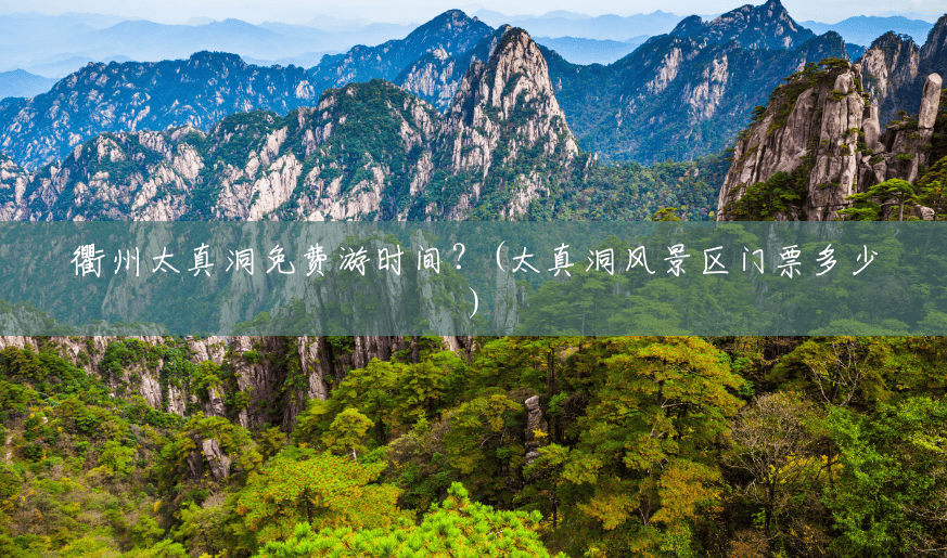衢州太真洞免费游时间？(太真洞风景区门票多少)