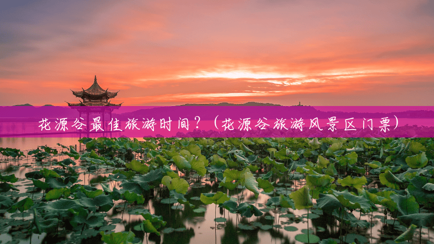 花源谷最佳旅游时间？(花源谷旅游风景区门票)