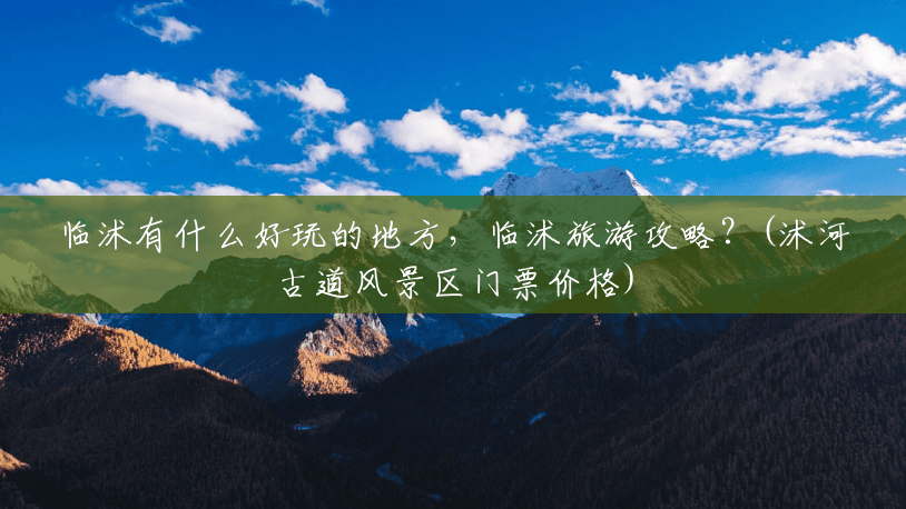 临沭有什么好玩的地方,临沭旅游攻略?(沭河古道风景区门票价格) 临沭有什么好玩的地方,临沭旅游攻略?(沭河古道风景区门票价格)