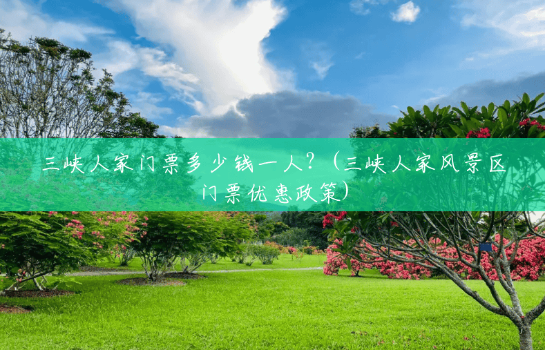 三峡人家门票多少钱一人？(三峡人家风景区门票优惠政策)