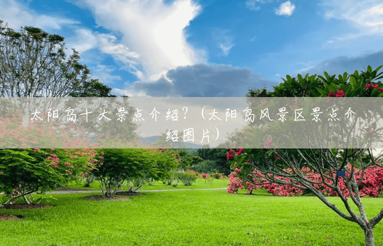 太阳岛十大景点介绍?(太阳岛风景区景点介绍图片) 太阳岛十大景点介绍?(太阳岛风景区景点介绍图片)