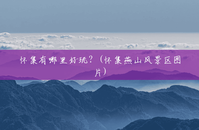 怀集有哪里好玩?(怀集燕山风景区图片) 怀集有哪里好玩?(怀集燕山风景区图片)