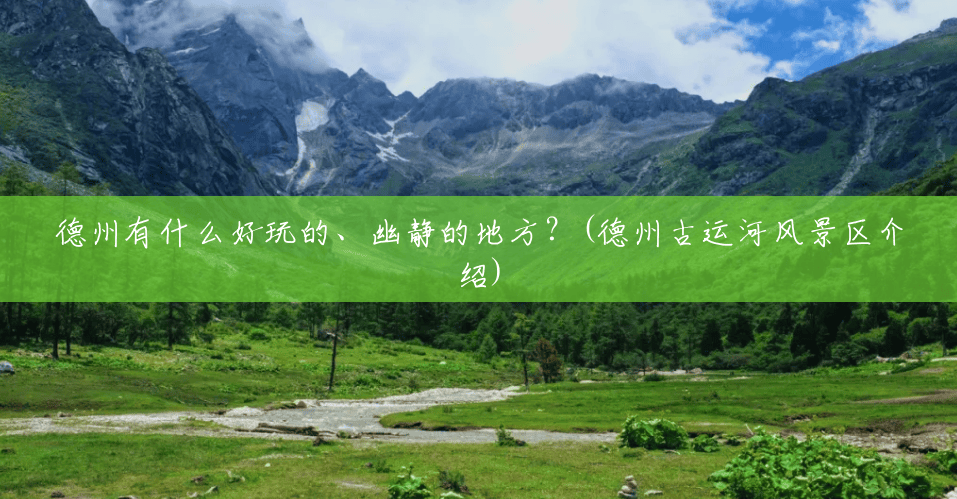 德州有什么好玩的、幽静的地方?(德州古运河风景区介绍) 德州有什么好玩的、幽静的地方?(德州古运河风景区介绍)