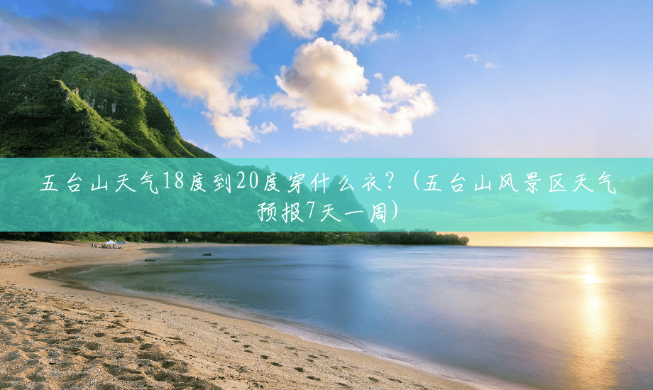五台山天气18度到20度穿什么衣?(五台山风景区天气预报7天一周) 五台山天气18度到20度穿什么衣?(五台山风景区天气预报7天一周)
