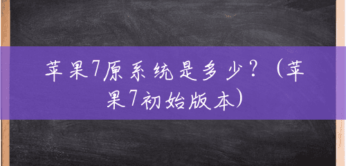 苹果7原系统是多少?(苹果7初始版本) 苹果7原系统是多少?(苹果7初始版本)
