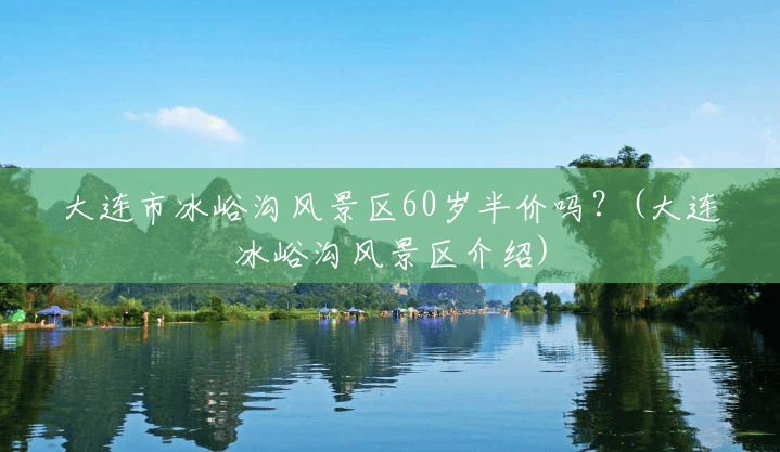 大连市冰峪沟风景区60岁半价吗?(大连冰峪沟风景区介绍) 大连市冰峪沟风景区60岁半价吗?(大连冰峪沟风景区介绍)