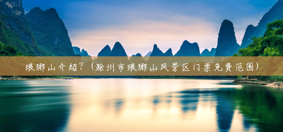 琅琊山介绍?(滁州市琅琊山风景区门票免费范围) 琅琊山介绍?(滁州市琅琊山风景区门票免费范围)