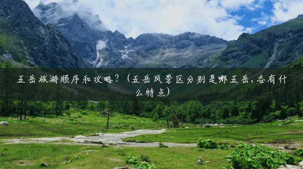 五岳旅游顺序和攻略?(五岳风景区分别是哪五岳,各有什么特点) 五岳旅游顺序和攻略?(五岳风景区分别是哪五岳,各有什么特点)