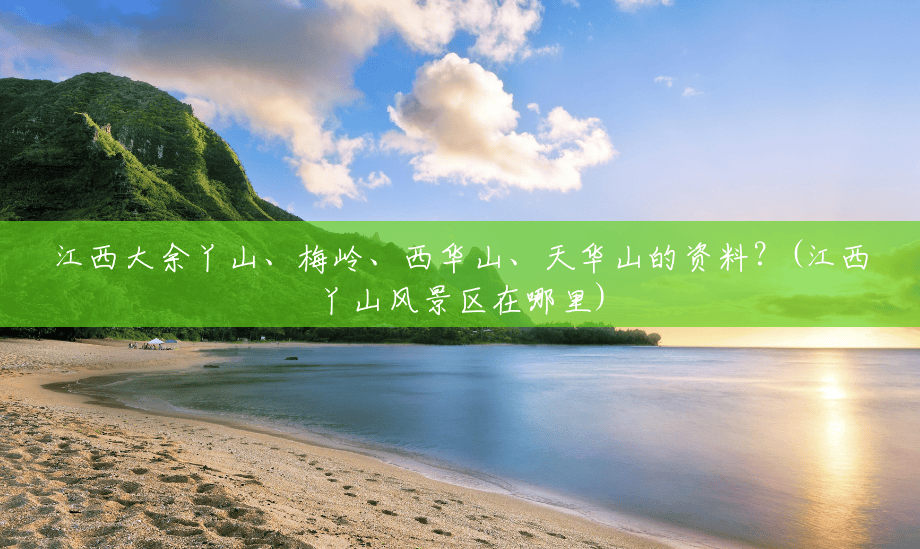 江西大余丫山、梅岭、西华山、天华山的资料？(江西丫山风景区在哪里)
