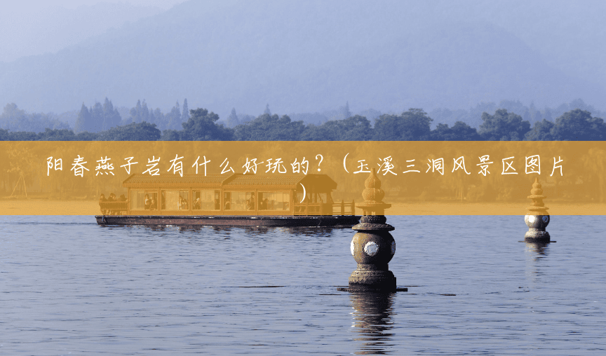阳春燕子岩有什么好玩的?(玉溪三洞风景区图片) 阳春燕子岩有什么好玩的?(玉溪三洞风景区图片)