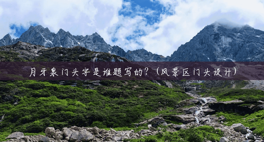 月牙泉门头字是谁题写的?(风景区门头设计) 月牙泉门头字是谁题写的?(风景区门头设计)