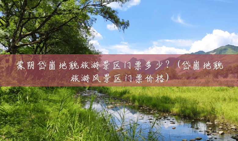 蒙阴岱崮地貌旅游景区门票多少?(岱崮地貌旅游风景区门票价格) 蒙阴岱崮地貌旅游景区门票多少?(岱崮地貌旅游风景区门票价格)