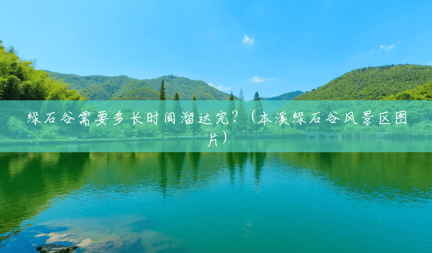 绿石谷需要多长时间溜达完?(本溪绿石谷风景区图片) 绿石谷需要多长时间溜达完?(本溪绿石谷风景区图片)