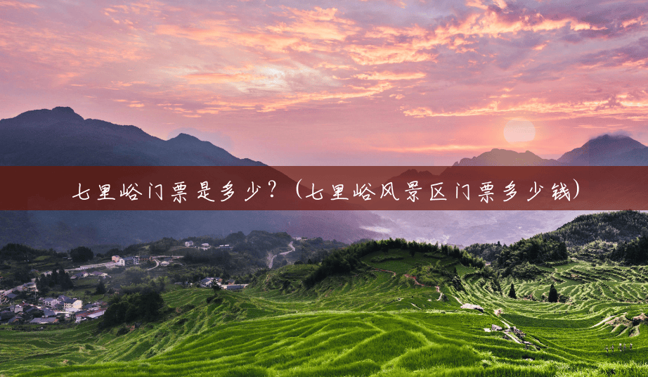 七里峪门票是多少?(七里峪风景区门票多少钱) 七里峪门票是多少?(七里峪风景区门票多少钱)