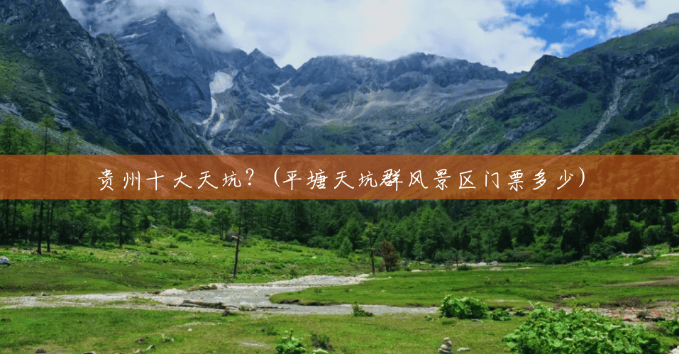 贵州十大天坑?(平塘天坑群风景区门票多少) 贵州十大天坑?(平塘天坑群风景区门票多少)
