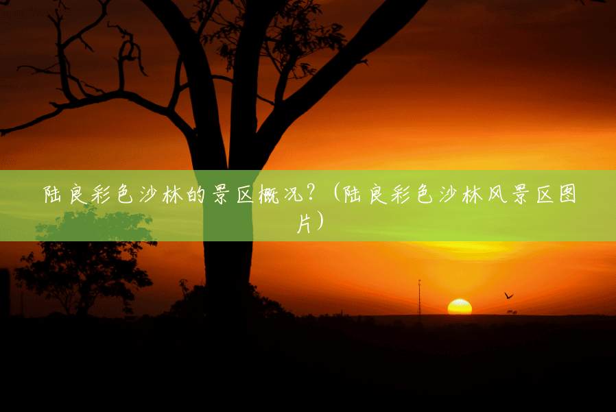 陆良彩色沙林的景区概况?(陆良彩色沙林风景区图片) 陆良彩色沙林的景区概况?(陆良彩色沙林风景区图片)