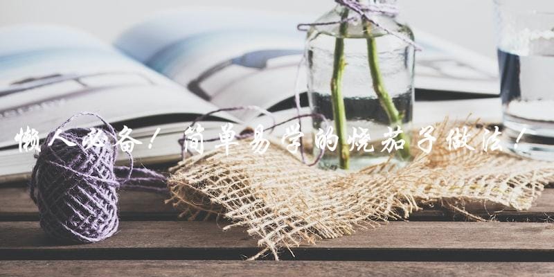 懒人必备!简单易学的烧茄子做法! 懒人必备!简单易学的烧茄子做法!
