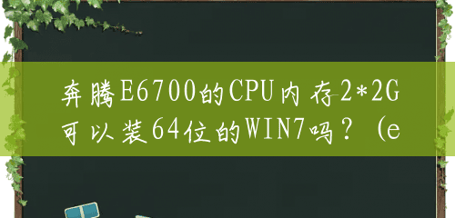 奔腾E6700的CPU内存2*2G可以装64位的WIN7吗？(e6700相当于什么cpu)