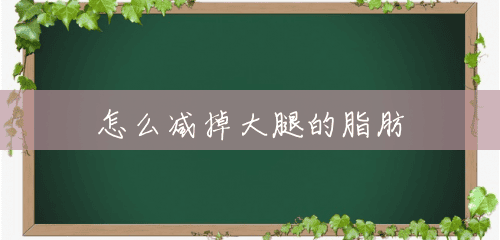 怎么减掉大腿的脂肪
