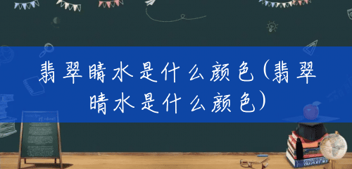 翡翠睛水是什么颜色(翡翠晴水是什么颜色) 翡翠睛水是什么颜色(翡翠晴水是什么颜色)