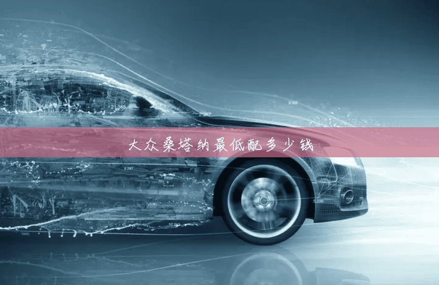 大众桑塔纳最低配多少钱 大众桑塔纳最低配多少钱