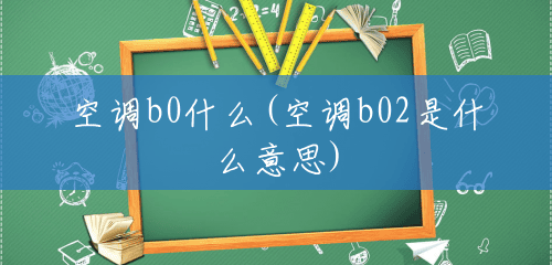 空调b0什么(空调b02是什么意思) 空调b0什么(空调b02是什么意思)