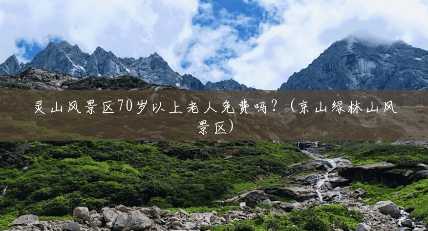灵山风景区70岁以上老人免费吗?(京山绿林山风景区) 灵山风景区70岁以上老人免费吗?(京山绿林山风景区)