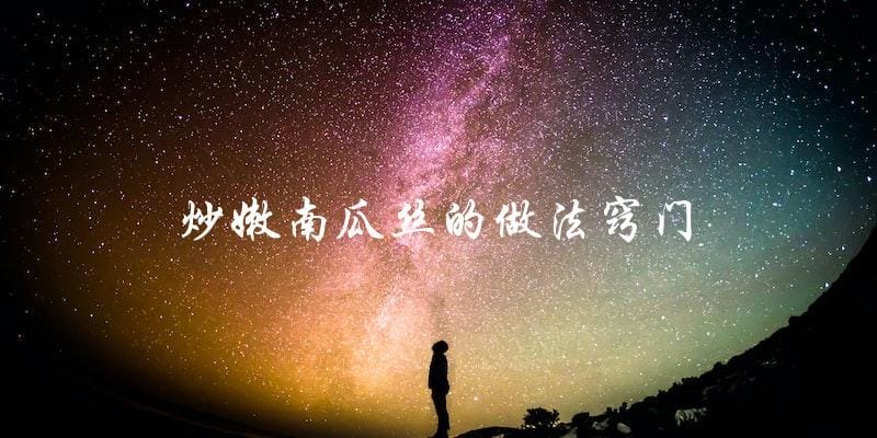 揭秘炒嫩南瓜丝的窍门与做法 揭秘炒嫩南瓜丝的窍门与做法