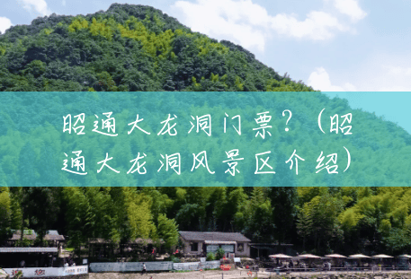 昭通大龙洞门票?(昭通大龙洞风景区介绍) 昭通大龙洞门票?(昭通大龙洞风景区介绍)