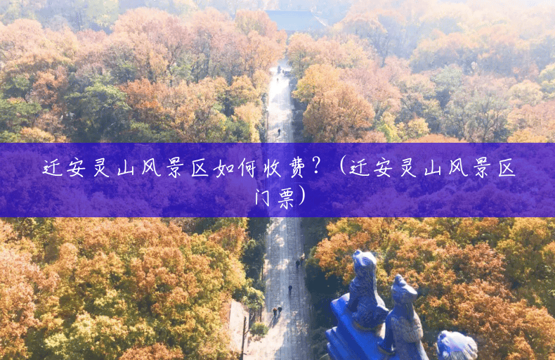 迁安灵山风景区如何收费?(迁安灵山风景区门票) 迁安灵山风景区如何收费?(迁安灵山风景区门票)