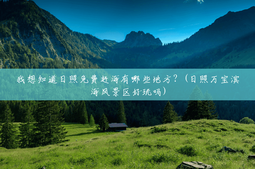 我想知道日照免费赶海有哪些地方？(日照万宝滨海风景区好玩吗)